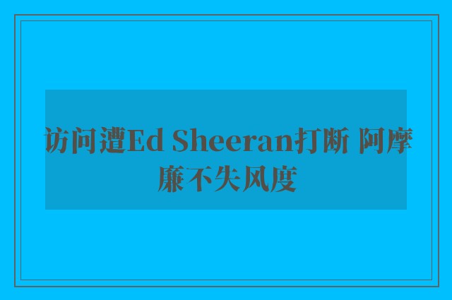 访问遭Ed Sheeran打断 阿摩廉不失风度