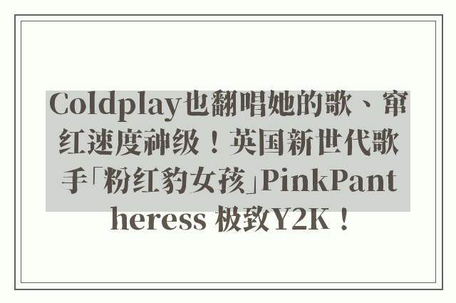 Coldplay也翻唱她的歌、窜红速度神级！英国新世代歌手「粉红豹女孩」PinkPantheress 极致Y2K！