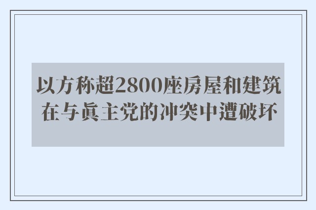 以方称超2800座房屋和建筑在与真主党的冲突中遭破坏