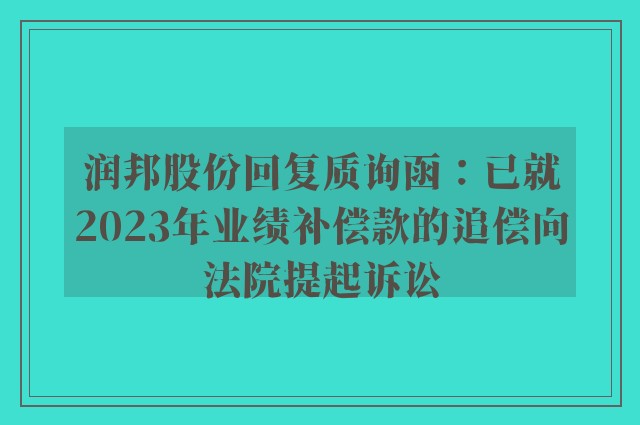 润邦股份回复质询函：已就2023年业绩补偿款的追偿向法院提起诉讼