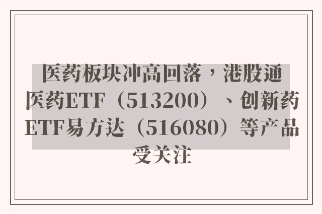 医药板块冲高回落，港股通医药ETF（513200）、创新药ETF易方达（516080）等产品受关注