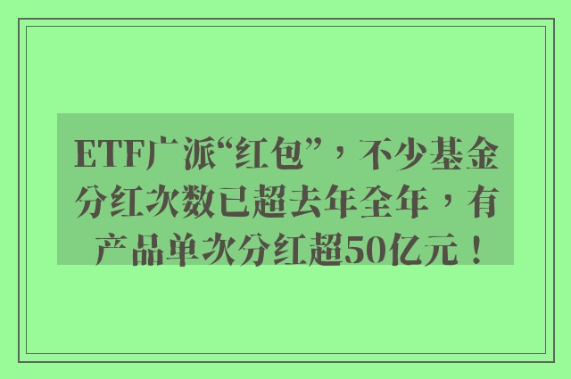 ETF广派“红包”，不少基金分红次数已超去年全年，有产品单次分红超50亿元！