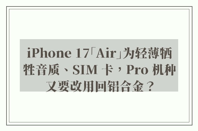 iPhone 17「Air」为轻薄牺牲音质、SIM 卡，Pro 机种又要改用回铝合金？