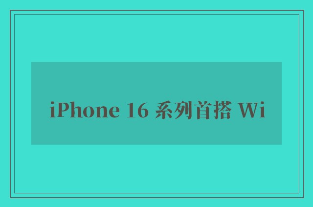 iPhone 16 系列首搭 Wi