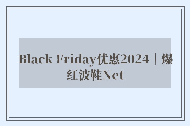 Black Friday优惠2024｜爆红波鞋Net