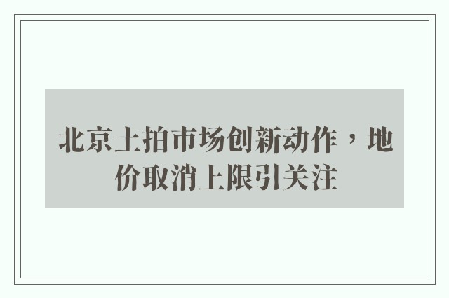 北京土拍市场创新动作，地价取消上限引关注