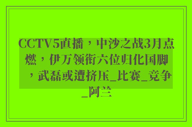 CCTV5直播，中沙之战3月点燃，伊万领衔六位归化国脚，武磊或遭挤压_比赛_竞争_阿兰