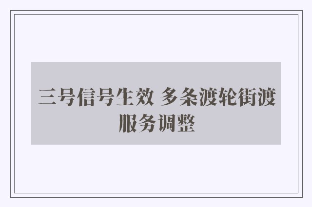 三号信号生效 多条渡轮街渡服务调整