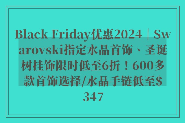 Black Friday优惠2024｜Swarovski指定水晶首饰、圣诞树挂饰限时低至6折！600多款首饰选择/水晶手链低至$347