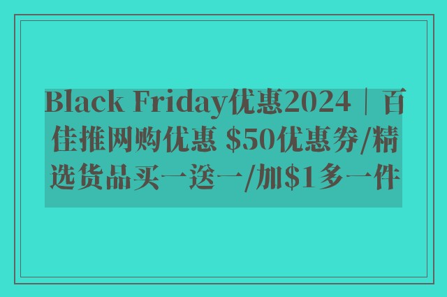 Black Friday优惠2024｜百佳推网购优惠 $50优惠券/精选货品买一送一/加$1多一件