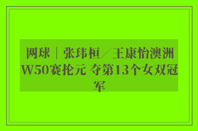 网球｜张玮桓／王康怡澳洲W50赛抡元 夺第13个女双冠军