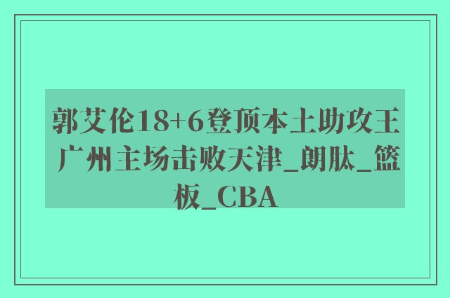 郭艾伦18+6登顶本土助攻王 广州主场击败天津_朗肽_篮板_CBA