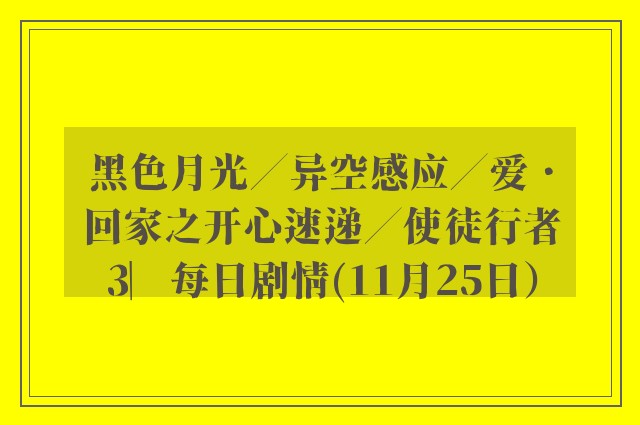 黑色月光／异空感应／爱．回家之开心速递／使徒行者3︳每日剧情(11月25日）