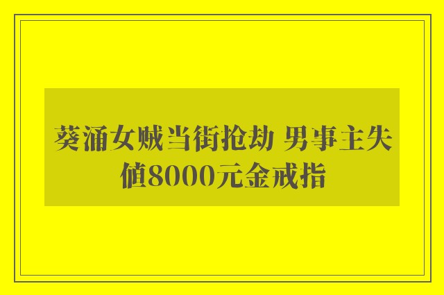 葵涌女贼当街抢劫 男事主失值8000元金戒指