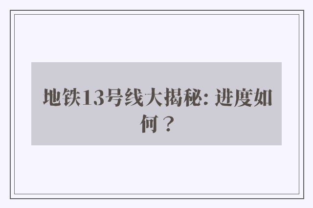 地铁13号线大揭秘: 进度如何？