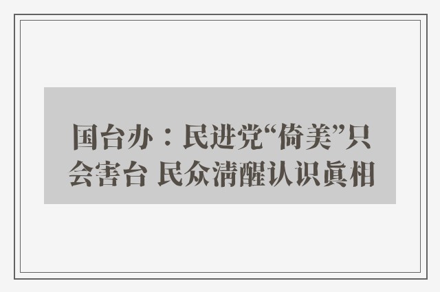 国台办：民进党“倚美”只会害台 民众清醒认识真相