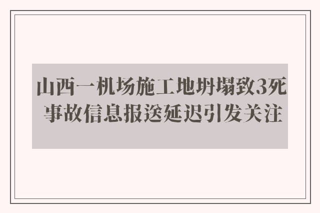 山西一机场施工地坍塌致3死 事故信息报送延迟引发关注