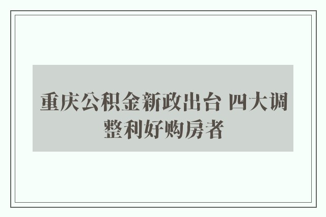 重庆公积金新政出台 四大调整利好购房者