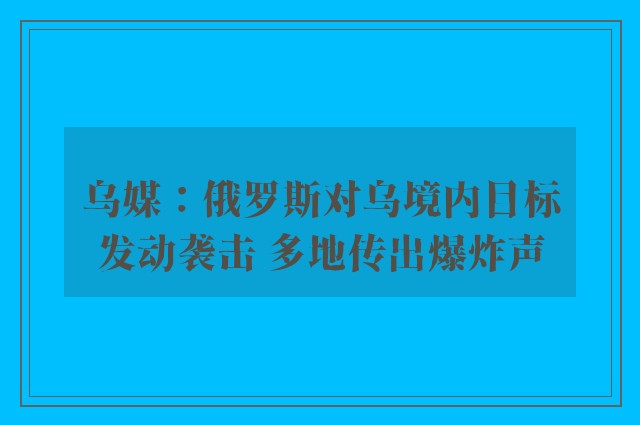 乌媒：俄罗斯对乌境内目标发动袭击 多地传出爆炸声