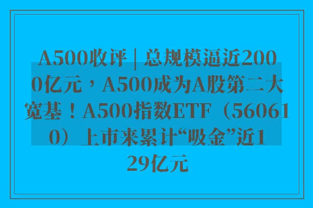 A500收评 | 总规模逼近2000亿元，A500成为A股第二大宽基！A500指数ETF（560610）上市来累计“吸金”近129亿元