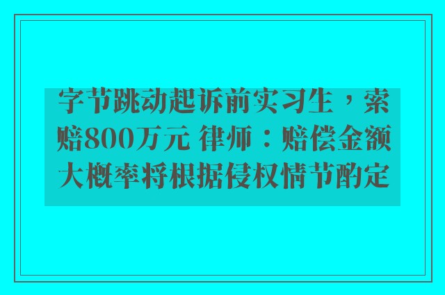 字节跳动起诉前实习生，索赔800万元 律师：赔偿金额大概率将根据侵权情节酌定