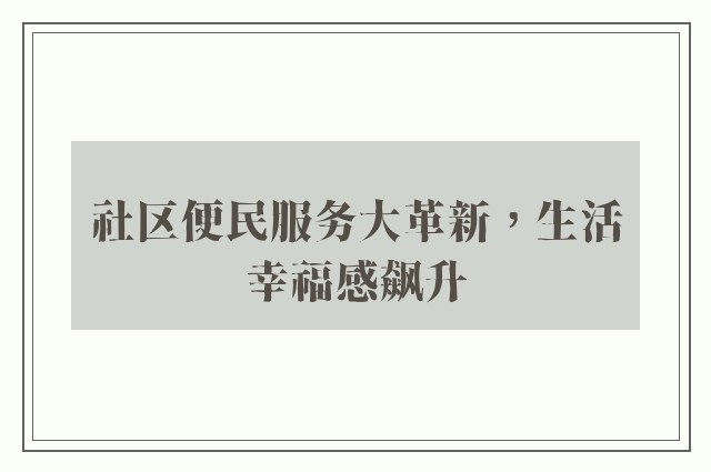 社区便民服务大革新，生活幸福感飙升