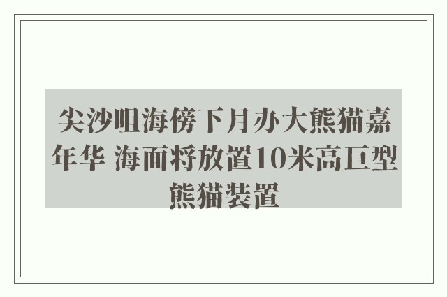 尖沙咀海傍下月办大熊猫嘉年华 海面将放置10米高巨型熊猫装置