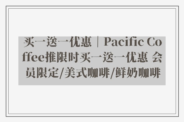 买一送一优惠｜Pacific Coffee推限时买一送一优惠 会员限定/美式咖啡/鲜奶咖啡