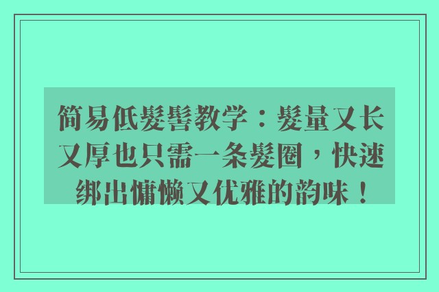 简易低髮髻教学：髮量又长又厚也只需一条髮圈，快速绑出慵懒又优雅的韵味！