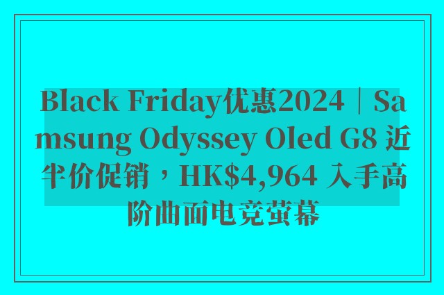 Black Friday优惠2024｜Samsung Odyssey Oled G8 近半价促销，HK$4,964 入手高阶曲面电竞萤幕