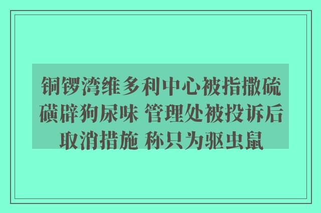 铜锣湾维多利中心被指撒硫磺辟狗尿味 管理处被投诉后取消措施 称只为驱虫鼠