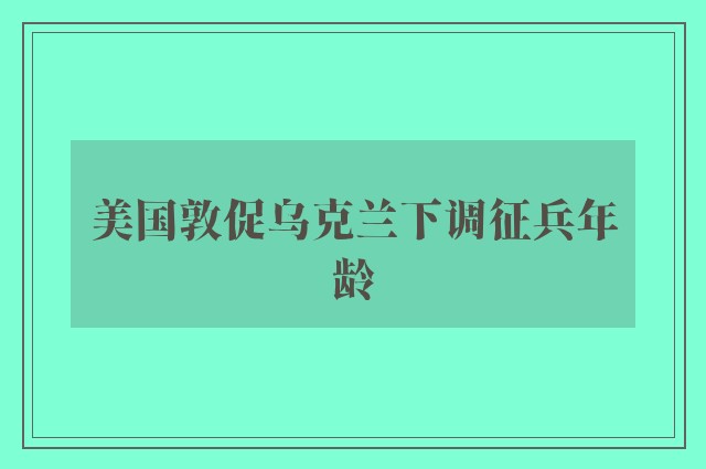 美国敦促乌克兰下调征兵年龄