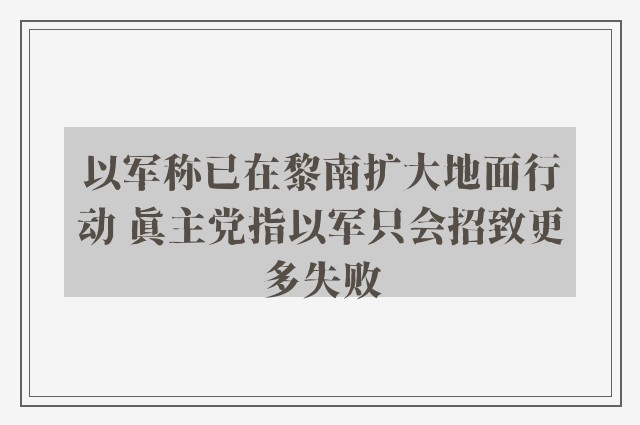 以军称已在黎南扩大地面行动 真主党指以军只会招致更多失败