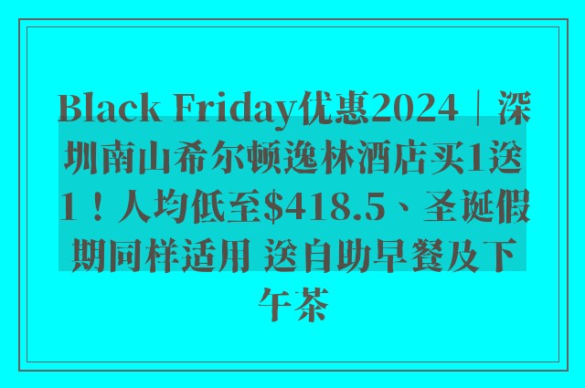 Black Friday优惠2024｜深圳南山希尔顿逸林酒店买1送1！人均低至$418.5、圣诞假期同样适用 送自助早餐及下午茶