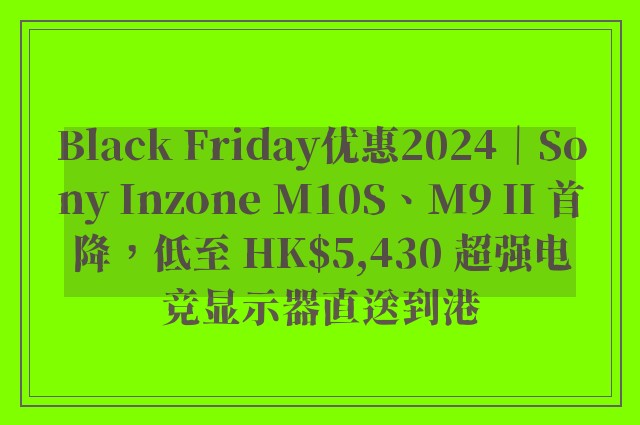 Black Friday优惠2024｜Sony Inzone M10S、M9 II 首降，低至 HK$5,430 超强电竞显示器直送到港