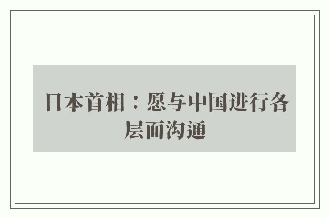 日本首相：愿与中国进行各层面沟通