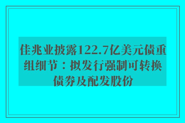 佳兆业披露122.7亿美元债重组细节：拟发行强制可转换债券及配发股份