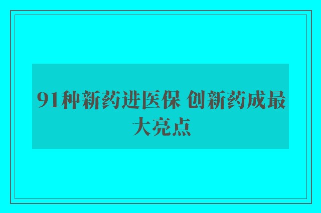 91种新药进医保 创新药成最大亮点