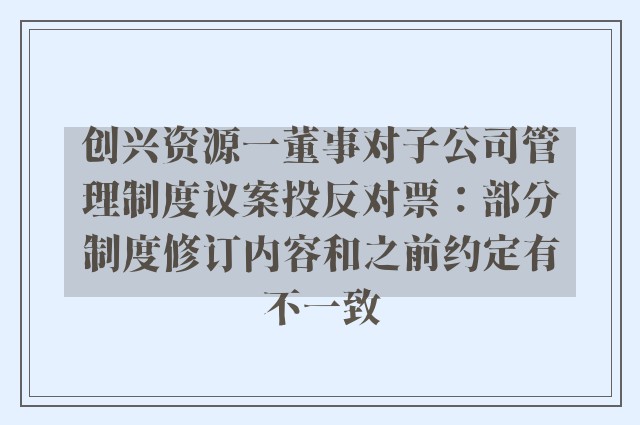 创兴资源一董事对子公司管理制度议案投反对票：部分制度修订内容和之前约定有不一致