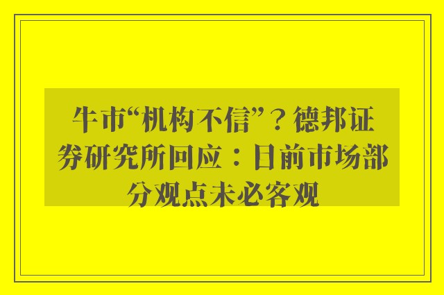 牛市“机构不信”？德邦证券研究所回应：目前市场部分观点未必客观