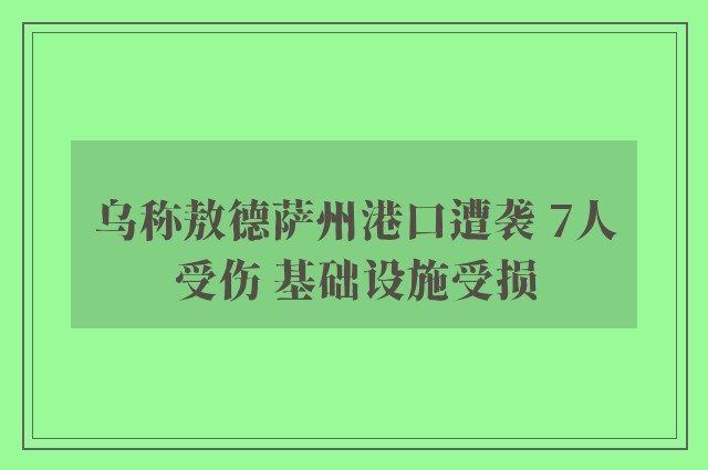 乌称敖德萨州港口遭袭 7人受伤 基础设施受损