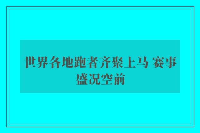 世界各地跑者齐聚上马 赛事盛况空前