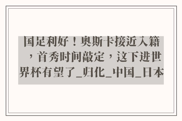 国足利好！奥斯卡接近入籍，首秀时间敲定，这下进世界杯有望了_归化_中国_日本