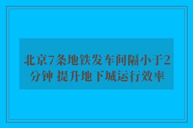 北京7条地铁发车间隔小于2分钟 提升地下城运行效率