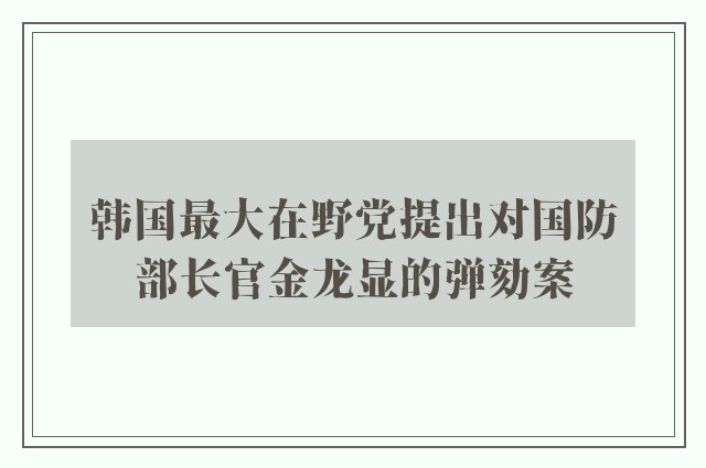 韩国最大在野党提出对国防部长官金龙显的弹劾案