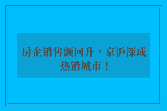 房企销售额回升，京沪深成热销城市！