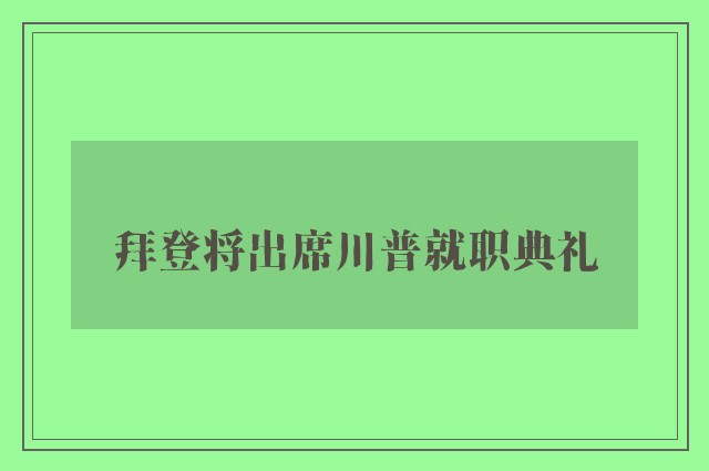 拜登将出席川普就职典礼