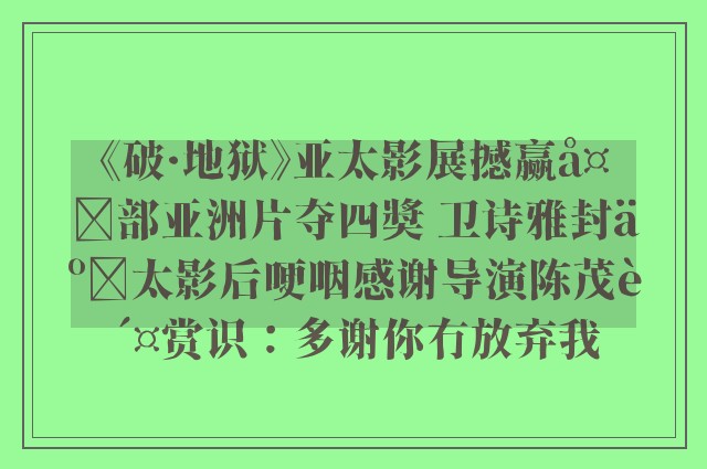 《破·地狱》亚太影展撼赢多部亚洲片夺四奬 卫诗雅封亚太影后哽咽感谢导演陈茂贤赏识：多谢你冇放弃我