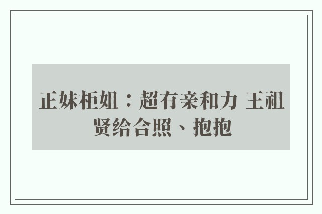 正妹柜姐：超有亲和力 王祖贤给合照、抱抱