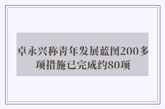 卓永兴称青年发展蓝图200多项措施已完成约80项